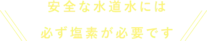 安全な水道水には必ず塩素が必要です