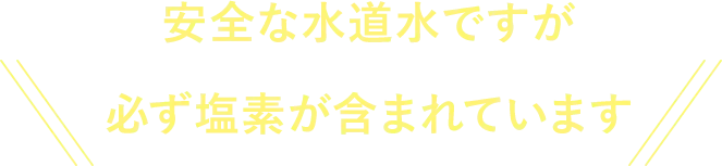 安全な水道水ですが必ず塩素が含まれています